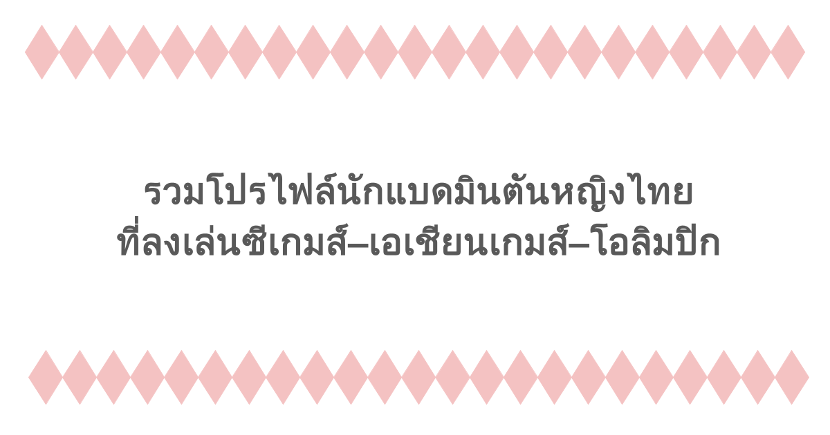 รวมโปรไฟล์นักแบดมินตันหญิงไทย ที่ลงเล่นซีเกมส์–เอเชียนเกมส์–โอลิมปิก