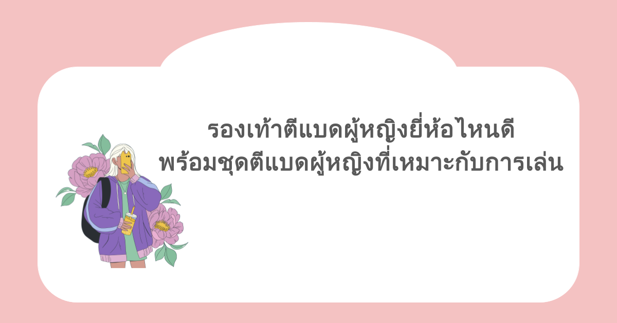 รองเท้าตีแบดผู้หญิงยี่ห้อไหนดี พร้อมชุดตีแบดผู้หญิงที่เหมาะกับการเล่น