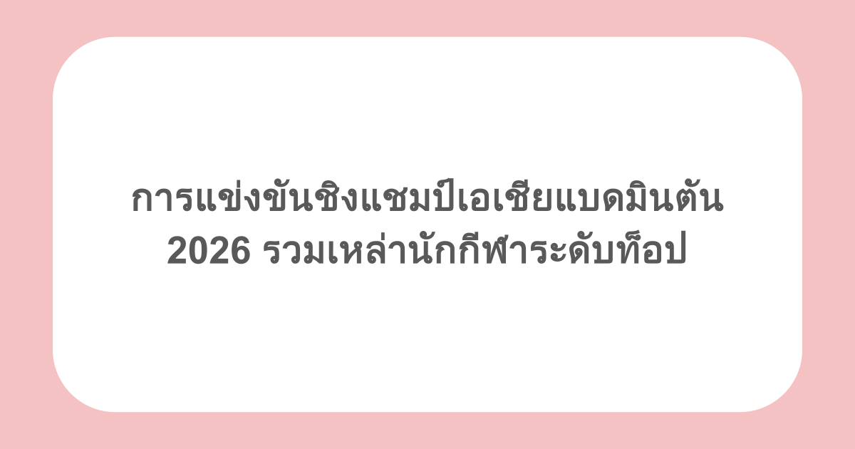 การแข่งขันชิงแชมป์เอเชียแบดมินตัน 2026 รวมเหล่านักกีฬาระดับท็อป