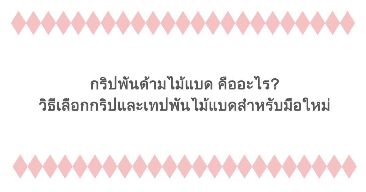 กริปพันด้ามไม้แบด คืออะไร? วิธีเลือกกริปและเทปพันไม้แบดสำหรับมือใหม่