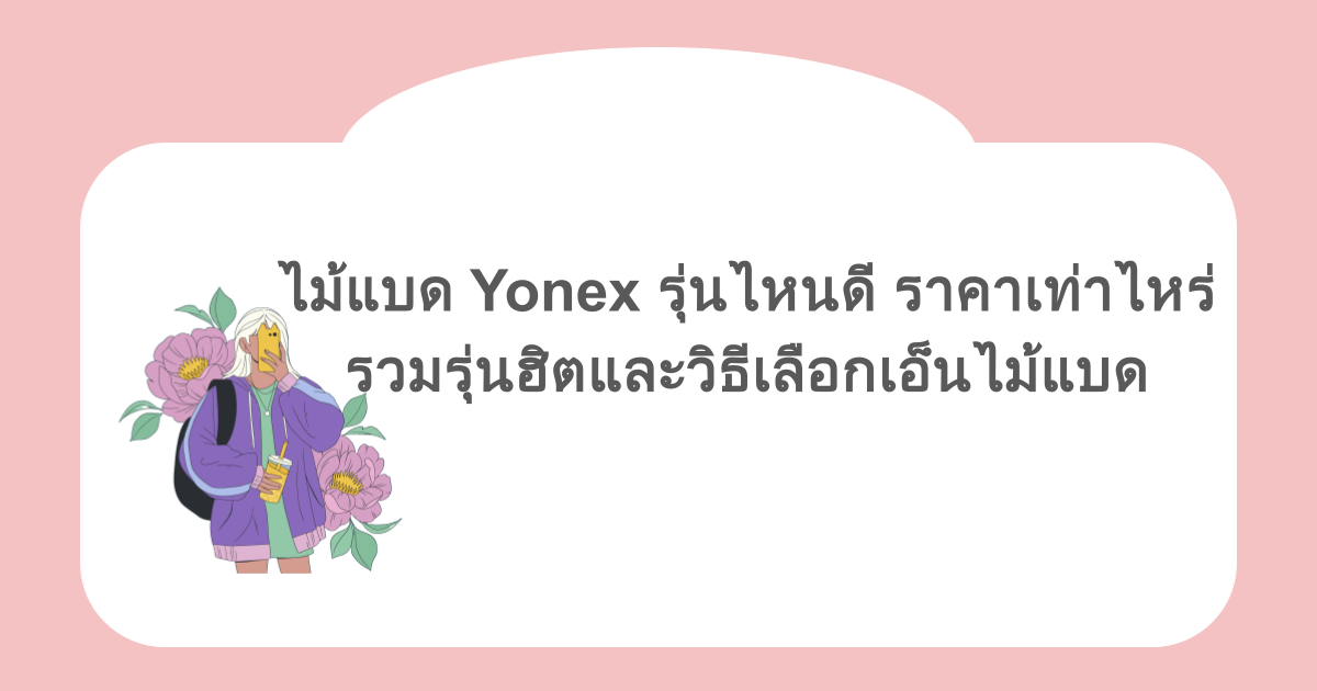 ไม้แบด Yonex รุ่นไหนดี ราคาเท่าไหร่ รวมรุ่นฮิตและวิธีเลือกเอ็นไม้แบด