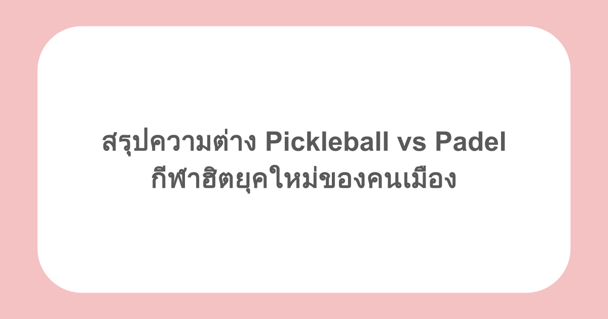 สรุปความต่าง Pickleball vs Padel กีฬาฮิตยุคใหม่ของคนเมือง