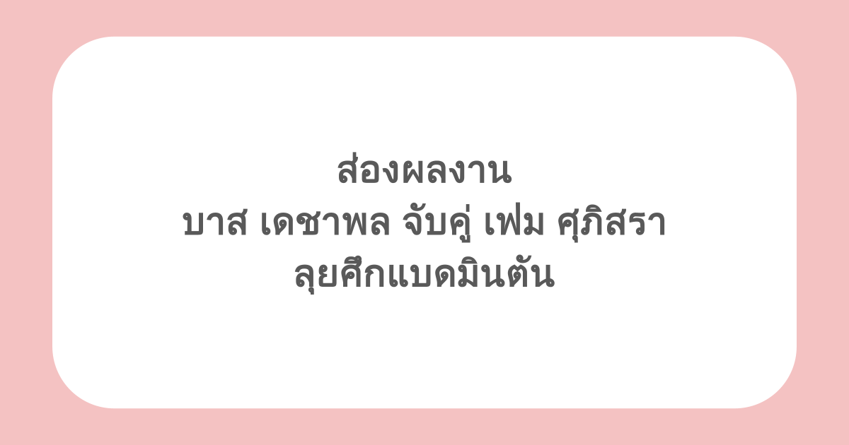 ส่องผลงาน บาส เดชาพล จับคู่ เฟม ศุภิสรา ลุยศึกแบดมินตัน